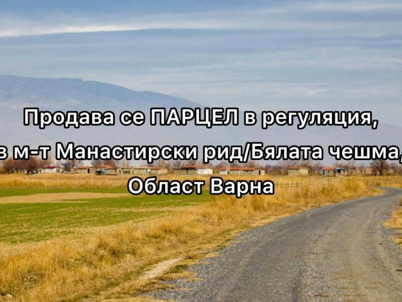 ПАРЦЕЛ в м-т Манастирски рид/Бялата Чешма.