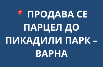 📍 ПРОДАВА СЕ ПАРЦЕЛ ДО ПИКАДИЛИ ПАРК – ВАРНА